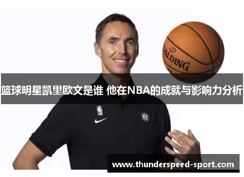 篮球明星凯里欧文是谁 他在NBA的成就与影响力分析